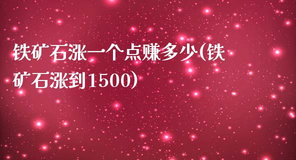 铁矿石涨一个点赚多少(铁矿石涨到1500)