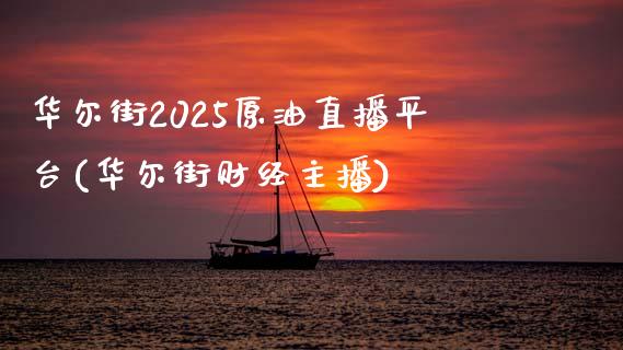 华尔街2025原油直播平台(华尔街财经主播)