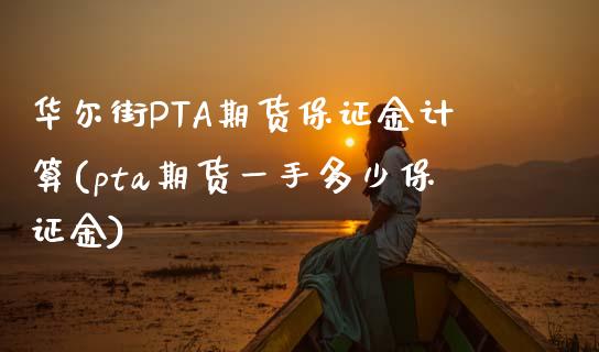 华尔街PTA期货保证金计算(pta期货一手多少保证金)