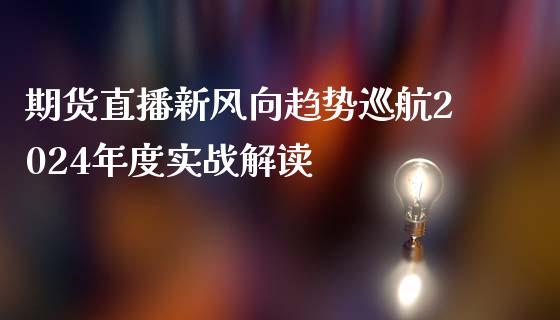 期货直播新风向趋势巡航2024年度实战解读