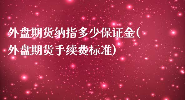 外盘期货纳指多少保证金(外盘期货手续费标准)