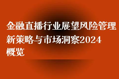 金融直播行业展望风险管理新策略与市场洞察2024概览