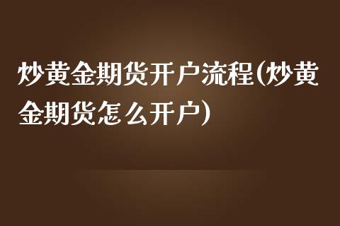 炒黄金期货开户流程(炒黄金期货怎么开户)