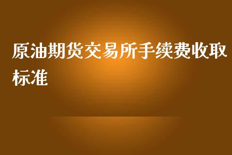 原油期货交易所手续费收取标准