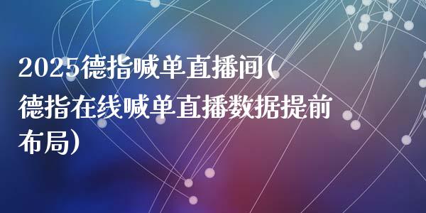 2025德指喊单直播间(德指在线喊单直播数据提前布局)