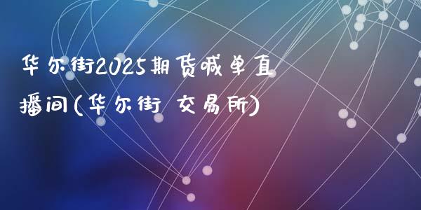 华尔街2025期货喊单直播间(华尔街 交易所)