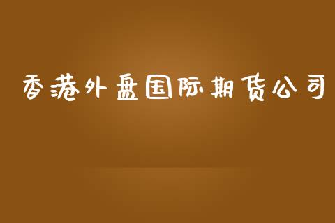 香港外盘国际期货公司