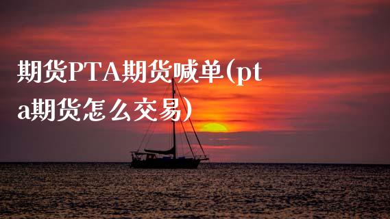 期货PTA期货喊单(pta期货怎么交易)