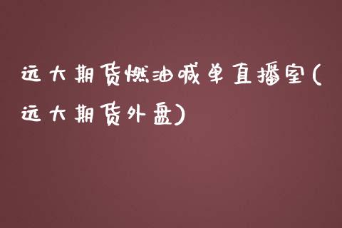 远大期货燃油喊单直播室(远大期货外盘)