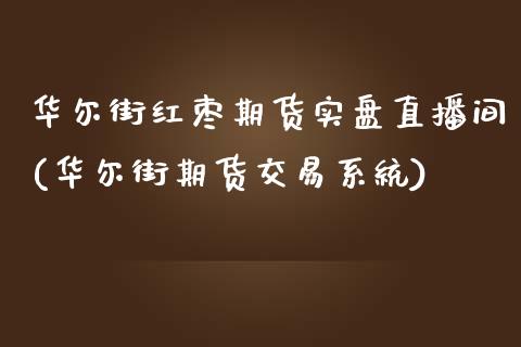 华尔街红枣期货实盘直播间(华尔街期货交易系统)