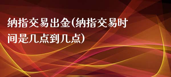 纳指交易出金(纳指交易时间是几点到几点)