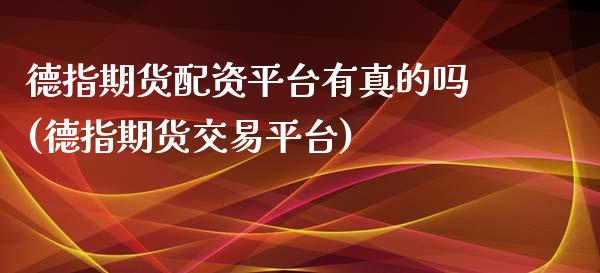 德指期货配资平台有真的吗(德指期货交易平台)