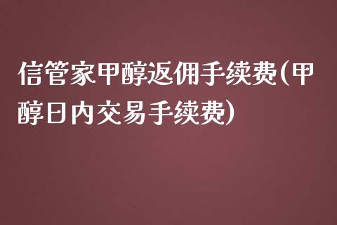 信管家甲醇返佣手续费(甲醇日内交易手续费)