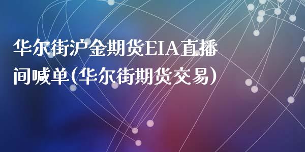 华尔街沪金期货EIA直播间喊单(华尔街期货交易)