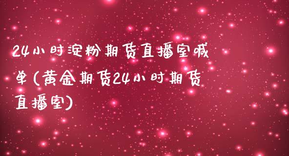 24小时淀粉期货直播室喊单(黄金期货24小时期货直播室)