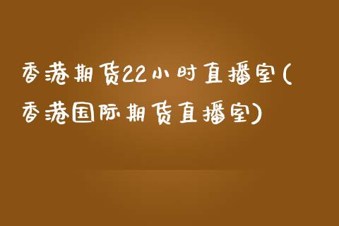 香港期货22小时直播室(香港国际期货直播室)