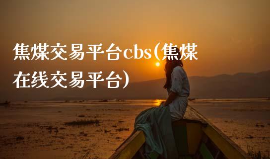 焦煤交易平台cbs(焦煤在线交易平台)