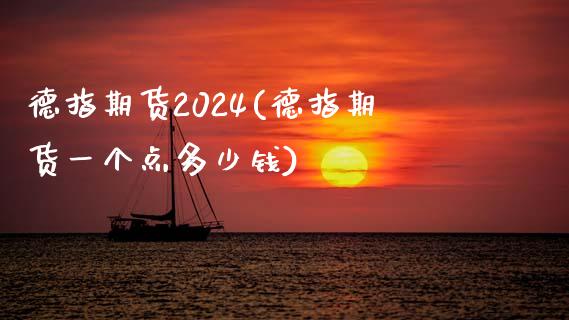 德指期货2024(德指期货一个点多少钱)