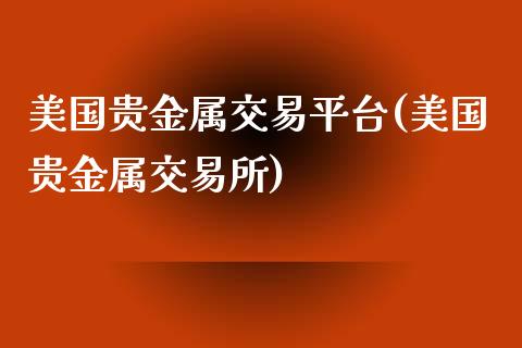 美国贵金属交易平台(美国贵金属交易所)