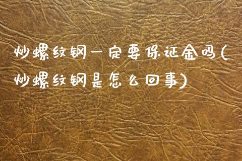 炒螺纹钢一定要保证金吗(炒螺纹钢是怎么回事)