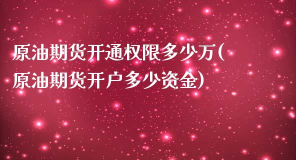 原油期货开通权限多少万(原油期货开户多少资金)