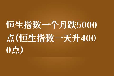 恒生指数一个月跌5000点(恒生指数一天升4000点)