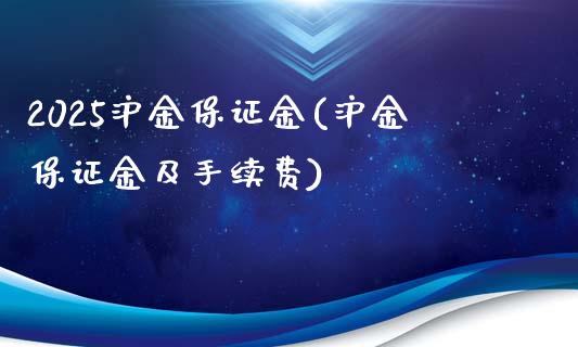 2025沪金保证金(沪金保证金及手续费)