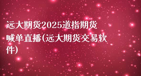 远大期货2025道指期货喊单直播(远大期货交易软件)