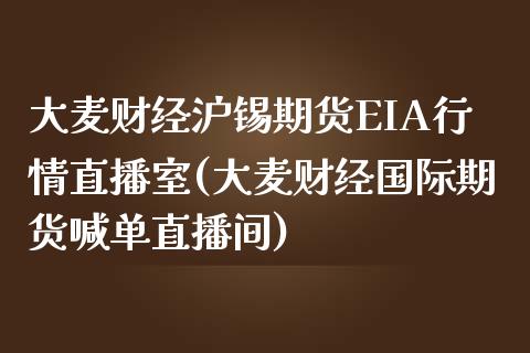 大麦财经沪锡期货EIA行情直播室(大麦财经国际期货喊单直播间)