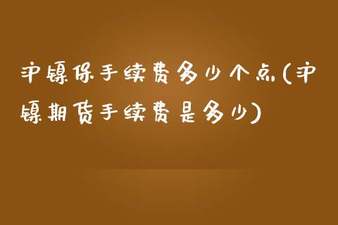 沪镍保手续费多少个点(沪镍期货手续费是多少)