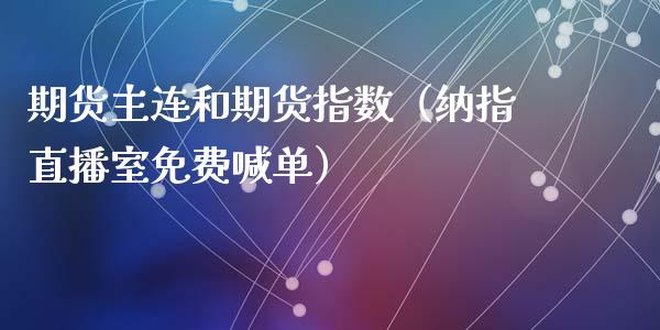 期货主连和期货指数（纳指直播室免费喊单）