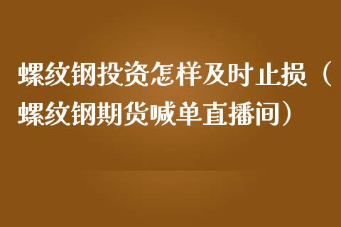 螺纹钢投资怎样及时止损（螺纹钢期货喊单直播间）