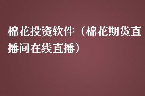 棉花投资软件（棉花期货直播间在线直播）