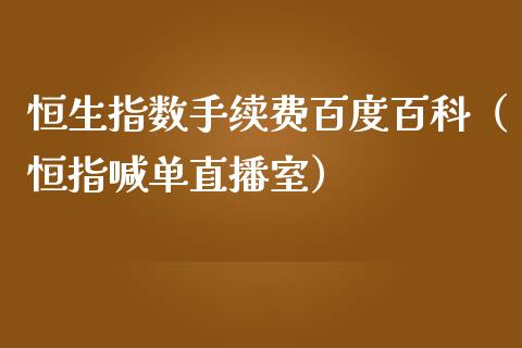 恒生指数手续费百度百科（恒指喊单直播室）