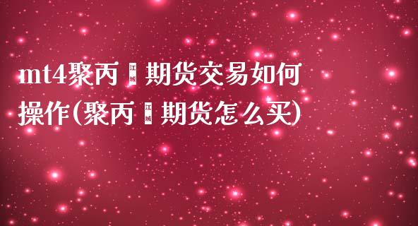 mt4聚丙烯期货交易如何操作(聚丙烯期货怎么买)