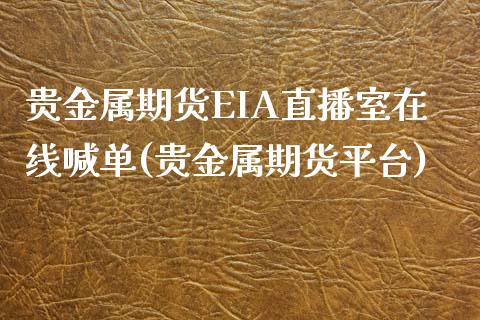 贵金属期货EIA直播室在线喊单(贵金属期货平台)