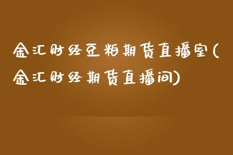 金汇财经豆粕期货直播室(金汇财经期货直播间)