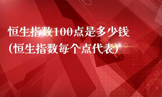 恒生指数100点是多少钱(恒生指数每个点代表)