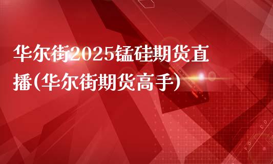 华尔街2025锰硅期货直播(华尔街期货高手)