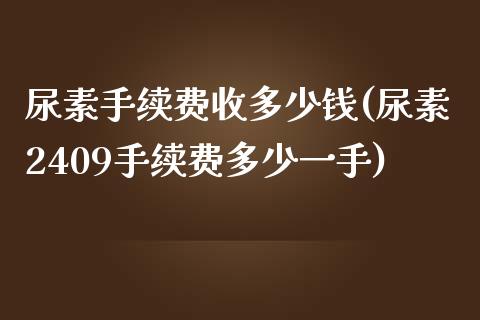 尿素手续费收多少钱(尿素2409手续费多少一手)