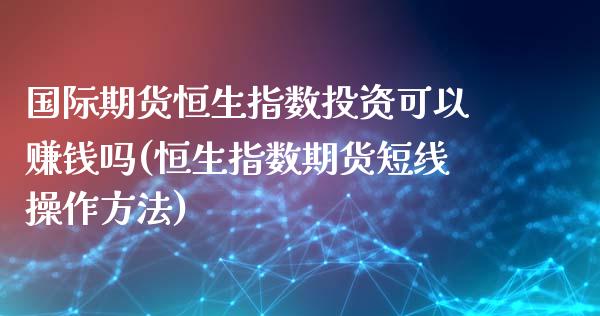 国际期货恒生指数投资可以赚钱吗(恒生指数期货短线操作方法)