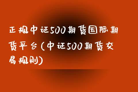 正规中证500期货国际期货平台(中证500期货交易规则)