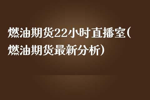 燃油期货22小时直播室(燃油期货最新分析)