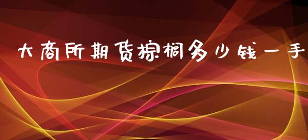 大商所期货棕榈多少钱一手