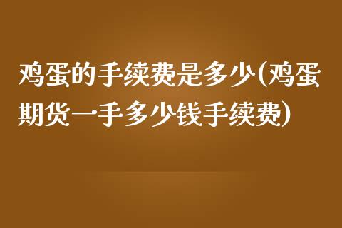 鸡蛋的手续费是多少(鸡蛋期货一手多少钱手续费)