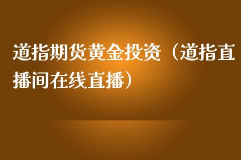 道指期货黄金投资（道指直播间在线直播）