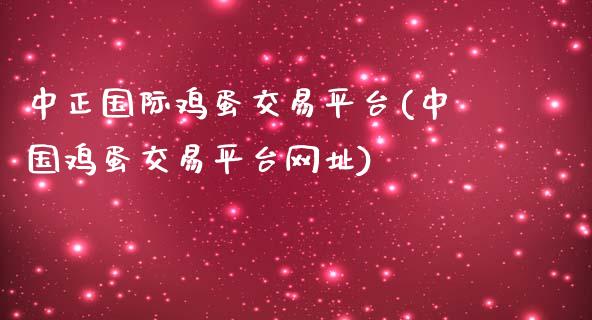 中正国际鸡蛋交易平台(中国鸡蛋交易平台网址)