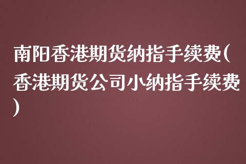 南阳香港期货纳指手续费(香港期货公司小纳指手续费)