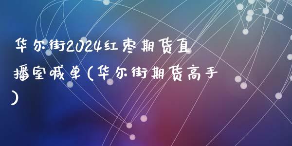 华尔街2024红枣期货直播室喊单(华尔街期货高手)