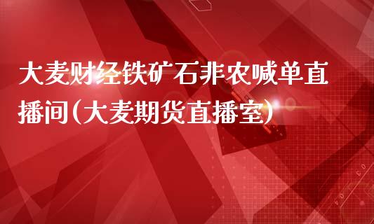 大麦财经铁矿石非农喊单直播间(大麦期货直播室)